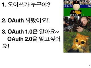 Why OAuth?



Platform 의 시대
 API를 통한 서비스로
 다른 서비스와 연동도 해야지!

 페이스북/트위터의 아이디 로
 다른 서비스 가입없이 사용하고 싶어!
 (안전하게!)
                             17
 