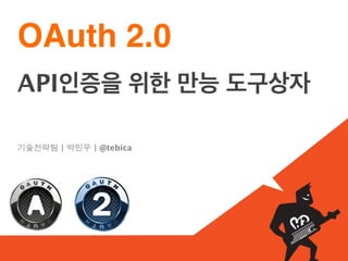 OAuth 2.0
API인증을 위한 만능 도구상자

기술전략팀 | 박민우 | @tebica
 