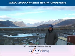 NAHO 2009 National Health Conference




         Chronic Kidney Disease Screening




                   www.HFHG.ca
 