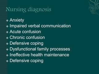  Anxiety
 Impaired verbal communication
 Acute confusion
 Chronic confusion
 Defensive coping
 Dysfunctional family processes
 Ineffective health maintenance
 Defensive coping
 