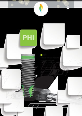 Our classical, mainstream,
implant is an indispensable
element of every implant system
available in the market. The PHI
promotes bone condensing and
creates overall stability, it is ideal
for hard bone but suitable for
common cases too, and it
enables small changes in the
implantation direction.
■ PHI
Precise Helical Implant
PHI
 