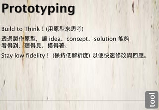 Prototyping
Build to Think      (               )
                        idea   concept       solution

Stay low fidelity        (               )




                                                        tool
 