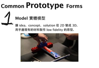Common Prototype Forms

   Model
    idea concept   solution    2D   3D
                     low fidelity
 