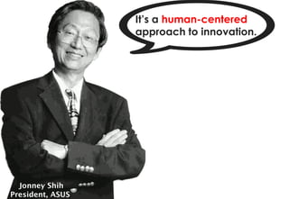 It’s a human-centered
                  approach to innovation.




  Jonney Shih
President, ASUS
 