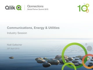 Communications, Energy & Utilities
Industry Session
Niall Gallacher
29th April 2015
 