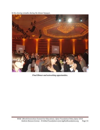 WISE (World Innovation Summit for Education) , Qatar Foundation Doha, Qatar 2010
Andrew Benson Greene – B-Gifted Foundation www.bgiftedfoundation.org Page 14
In his closing remarks during the dinner banquet,
Final Dinner and networking opportunities.
 