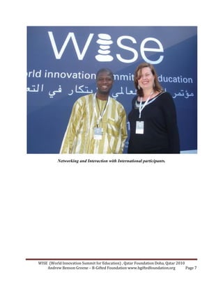 WISE (World Innovation Summit for Education) , Qatar Foundation Doha, Qatar 2010
Andrew Benson Greene – B-Gifted Foundation www.bgiftedfoundation.org Page 7
etworking and Interaction with International participants.
 