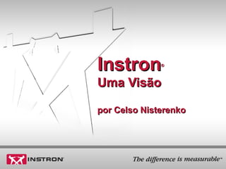 InstronInstron®®
Uma VisãoUma Visão
por Celso Nisterenkopor Celso Nisterenko
 