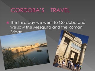  The third day we went to Córdoba and
we saw the Mezquita and the Roman
Bridge.