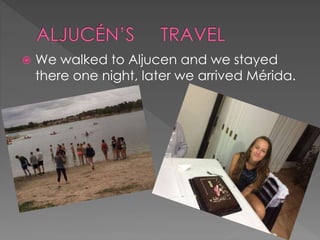  We walked to Aljucen and we stayed
there one night, later we arrived Mérida.