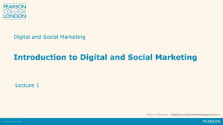 School of Business – Digital and Social Marketing Lecture 1
Digital and Social Marketing
Lecture 1
Introduction to Digital and Social Marketing
 
