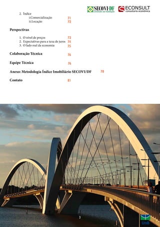 2. Índice
		i.Comercialização
		ii.Locação
Perspectivas
	 1. O nível de preços
	 2. Expectativas para a taxa de juros
	 3. O lado real da economia
Colaboração Técnica
Equipe Técnica
Anexo: Metodologia Índice Imobiliário SECOVI/DF
Contato
3
72
71
73
74
75
76
76
78
81
 