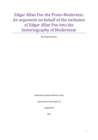 i
Edgar Allan Poe the Proto-Modernist:
An argument on behalf of the inclusion
of Edgar Allan Poe into the
historiography of Modernism
By Stuart Kilmartin
Submitted in partial fulfilment of the
requirements of the degree of
English MA
2016
 