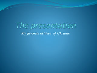 My favorite athlete of Ukraine
 
