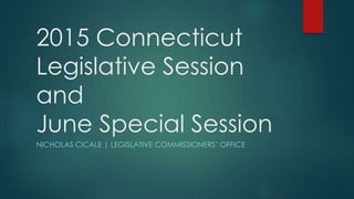 2015 Connecticut
Legislative Session
and
June Special Session
NICHOLAS CICALE | LEGISLATIVE COMMISSIONERS’ OFFICE
 