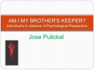 Jose Pulickal
AM I MY BROTHER'S KEEPER?
Individual's in violence: A Psychological Perspective
 