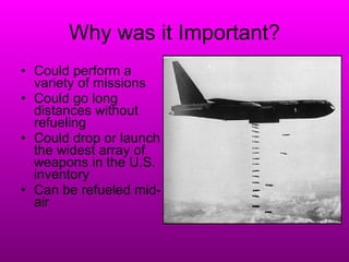 Why was it Important? <ul><li>Could perform a variety of missions </li></ul><ul><li>Could go long distances without refuel...