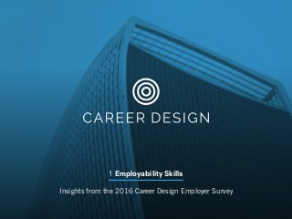 1 Employability Skills
Insights from the 2016 Career Design Employer Survey
 