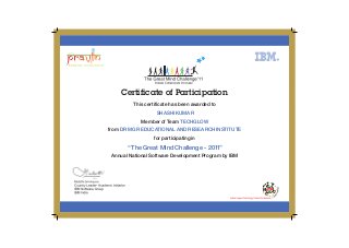 Certificate of Participation
This certificate has been awarded to
Member of Team
from
for participating in
Annual National Software Development Program by IBM
SHASHI KUMAR
TECHGLOW
DR MGR EDUCATIONAL AND RESEARCH INSTITUTE
“The Great Mind Challenge - 2011”
 