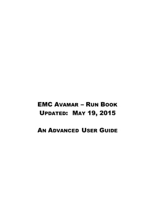 EMC AVAMAR – RUN BOOK
UPDATED: MAY 19, 2015
AN ADVANCED USER GUIDE
 