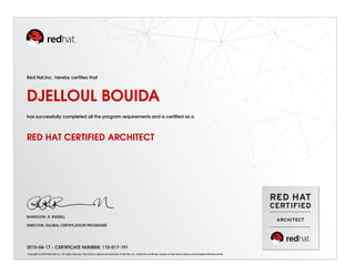 Red Hat,Inc. hereby certiﬁes that
DJELLOUL BOUIDA
has successfully completed all the program requirements and is certiﬁed as a
RED HAT CERTIFIED ARCHITECT
RANDOLPH. R. RUSSELL
DIRECTOR, GLOBAL CERTIFICATION PROGRAMS
2015-04-17 - CERTIFICATE NUMBER: 110-017-191
Copyright (c) 2010 Red Hat, Inc. All rights reserved. Red Hat is a registered trademark of Red Hat, Inc. Verify this certiﬁcate number at http://www.redhat.com/training/certiﬁcation/verify
 