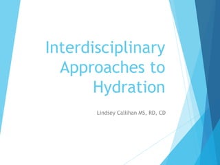 Interdisciplinary
Approaches to
Hydration
Lindsey Callihan MS, RD, CD
 