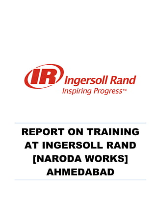 REPORT ON TRAINING
AT INGERSOLL RAND
[NARODA WORKS]
AHMEDABAD
 