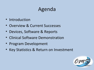 Agenda
• Introduction
• Overview & Current Successes
• Devices, Software & Reports
• Clinical Software Demonstration
• Program Development
• Key Statistics & Return on Investment
 