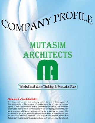  
  
 
 
 
 
 
 
 
 
 
 
 
 
 
 
 
 
 
 
 
 
 
 
 
 
 
 
 
 
 
 
This  document  contains  information  propriety  to,  and  is  the  property  of, 
Mutasim Architects. The recipient of this document, by its retention and use, 
agrees to hold this document and its contents in confidence. This document 
shall not be transferred or communicated to any third party, without the prior 
written consent of Mutasim Architects, in whole or part by any means. This 
document or any other applicable documents provided by New Horizon shall 
be returned to Mutasim Architects., upon request. This Propriety Information 
Notice is an integral part of this document and shall not be removed or altered. 
Statement of Confidentiality 
 