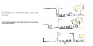 Expanding on the quality and character of the Memorial Drive Corridor in Atlanta, GA, this project aims to continue to expand the
commercial and retail aspect alongside growing housing units and incoming visitors. Generating higher amounts of transparency
to the adjacent areas of Cabbagetown, Grant Park, and Oakland Cemetery will improve the image of this bleak stretch of highway
and look to spurring on future development.
revitalizing the Memorial Drive Corridor
Program: City Planning
Location: Atlanta, GA
 