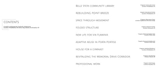 REBUILDING POINT BREEZE
space through movement
folded structure
new life for Via Flaminia
house for a gymnast
Belle Vista community library
adaptive reuse in Porta Portese
revitalizing the Memorial Drive Corridor
Program: Museum for Modern Art
Location: Rome, Italy
professional work
Program: Community Center
Location: Philadlephia, PA
Program: Hotel Design
Location: Brooklyn, NY
Program: Multi-Use Outdoor Park
Location: Rome, Italy
Program: City Planning
Location: Atlanta, GA
Program: Individual Residence
Location: Philadlephia, PA
Program: Research Facility
Location: Manayunk, PA
Program: Observation Tower
Location: Appalachian Mountain Range
Program: Educational Facility
Location: Philadlephia, PA
contents
Included: Undergraduate, Graduate, Professional
Location: Philadelphia, PA; Rome, Italy; Atlanta, GA; Brooklyn, NY
 