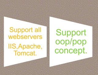 Support all
webservers
IIS,Apache,
Tomcat.
Support
oop/pop
concept.
 