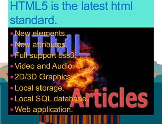  New elements.
 New attributes.
 Full support css3.
 Video and Audio.
 2D/3D Graphics.
 Local storage.
 Local SQL database.
 Web application.
 