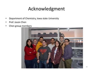 Acknowledgment
• Department of Chemistry, Iowa state University
• Prof. Jason Chen
• Chen group members
18
 