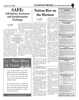 April 19, 2006 Campus News: Features and Events
9
LET YOUR VOICE
BE HEARD
SEARCH FOR STUDENT
EDITORS
The Student Publications Board invites
applications from all undergraduate students
for the position of
editor-in-chief for each of the four
publications below. These positions each
carry an annual stipend and the possibility
of a credit-earning internship.
2006-2007 Editor of the IUSB
student newspaper,
The Preface
Published every week during the fall and
spring semesters, The Preface includes
news stories and feature articles about
campus life and issues along with items
such as film or music reviews. Duties
include recruitment and management
of editorial staff and working with the
advertising staff.
2006-2007 Editor of the IUSB
student literary and visual arts
magazine, Analecta
This annual publishes the best poetry,
fiction, non-fiction prose, and artwork
submitted by IUSB students. The
editor’s duties include staff recruitment,
publicity, selection of submissions,
magazine design, and print preparation.
2006-2007 Editor of the IUSB
journal,
New Views on Gender
This journal publishes student essays,
interviews, and book reviews related to
gender issues. The editor’s duties include
staff recruitment, publicity, selection of
submissions, magazine design, and print
preparation.
2007-2007 Editor of the IUSB
Undergraduate Research
Journal
This annual journal publishes research
papers from any discipline. It welcomes
papers written independently, for
classes, or for SMART research projects.
All papers are initially reviewed and
communicated to the editors by a faculty
member in the appropriate discipline.
The editor, with the assistance of his or
her staff, selects and edits the papers for
publication.
Students holding any of these
editorships must meet the
following criteria:
	 a.Undergraduate status;
	 b. Enrollment at IUSB for at least
six credit hours each semester
as editor;
	 c. Cumulative GPA of at least 2.0.
Candidates for these positions should
submit a letter of interest along with a
résumé and two letters of reference to
James Blodgett, Chair of the Student
Publications Board, Wiekamp 3163. Please
contact him if you have any questions at
520-4275 or jblodget@iusb.edu.
The deadline for applications is:
MONDAY, APRIL 24, 2006
Terrie Phillips
Staff Writer
Tuition costs for the 06-
07 academic school year was
discussed during a public forum
that was teleconferenced from
Bloomington to all IU campuses
on April 5 in NS 038.
Due to decreases in government
funding and inflation, Indiana
University has been forced once
again to raise tuition and other fees
for students in 06-07.
This means that IU South
Bend students can expect about
a 4.9% raise in tuition and other
fees for residential students. Non-
residential students can expect
a rise of approximately 6.2%
increase. Dr. Adam Herbert,
President, said during his
president’s report, “many families
are making significant financial
sacrifices to send their children to
Indiana University.”
Judith Palmer, Vice President
and CFO, said, “The University
is not immune to inflation. Units
across the University are doing
a good job to mange inflation.”
Herbertsaidstatefundingmodestly
has increased 1.5% in the last three
years.
Indiana University has two
major sources of funding;
tuition and state operating from
legislature, but IU tuition rates for
undergraduates and graduates are
in the lower 3rd.
This is not just a local
problem, but a national
one, according to Palmer.
“Nationally, states have
to cut back on higher
education.” As the floor
opened for questions,
concern was shown for
the hike in tuition costs in
Kentucky, which is in the
teens.
Each individual
campus has individual
control over their budget.
“Put these dollars where
the highest priorities are,”
said Palmer, concerning
one question about how
the money is spent on the
individual campuses.
As the forum
continued, students and
faculty from all IU units
were able to ask questions
about their individual
campuses. Ending in
acknowledgement of
individual supporters
of IU, Palmer said,
“Everyone has worked
very hard to make this
possible; the philanthropy
of the friends and those
who have supported IU.”
We can look to the
horizon for costs of tuition
to rise, but they still
promise the sweet dew of
success. 	
Terrie Phillips
Staff Writer
For the first time here at IUSB,
SAFE, a limited hands-on self-
defense instruction course for
women, will be available.
Theprogram
will be lead by
Tim McNeely.
It is meant to
inform women
how to avoid a
possible attack
s i t u a t i o n .
The class will also teach how to
escape a situation if one arises.
Martin Gersey, of Public and
Environmental Affairs, said, “We
want to get knowledge out there.”
This program was brought to
IUSB as a prevention program
and not a reaction. The class will
take two hours and will be held on
April 20 from 5 – 7 p.m. There is
no cost to attend but the class is
limited. Gersey said another class
will be added if there is enough
response for the first, and is asking
people to call him at 520-4499 to
reserve a place.
Thereisverylittleviolentcrime
here at IUSB, according to the
2005 Security
Report, which
is located at the
IUSB Security
office. The
biggest crime,
larceny/theft,
has declined in
the past year.
In the past the campus had
RAD, Rape Aggression Defense,
which is a more hands-on defense
instruction. RAD is a national
standard self-defense program
which focuses on realistic self-
defense tactics. SAFE is a more
instructional course on how to
avoid situations.
Tuition Rise on
the Horizon
SAFE:
Self-defense Awareness
and Familiarization
Exchange
will come into effect over the next
year.
According to President Her-
bert, admission differentiation will
make it increasingly difficult for
students to get into IU Blooming-
ton.
President Herbert also stated
that the increase in difficulty could
possibly funnel some students into
the regional campuses.
This initiative will help IUSB
reach President Herbert’s goal of
10,000 students enrolled annually.
“What you (IUSB) need to do,”
said President Herbert, “is find
your niche, your x-factor, and use
it to get students excited about at-
tending IUSB.”
President Herbert, who was
also the former President of North
Florida University added, “There
are things our regional campuses
offer that Bloomington cannot.
You must be creative and
figure out what those spe-
cial things are. Then use
those things to get stu-
dents excited.”
The Associates Build-
ing was mentioned by an
audience member during
last Thursday’s question
segment.
President Herbert
pointed out that renovat-
ing the Associates Build-
ing was number five on
a short list of items dis-
cussed by him and the
Chancellor.
President Herbert fin-
ished his visit by saying
that he was proud of what
IUSB is doing and that he
will help us achieve our
high aspirations.
From PRESIDENT, front page
For more information on
RAD, go to
www.rad-systems.com, or
the SAFE program, go to
www.jump2net.com/nsdi/
safe.htm.
 