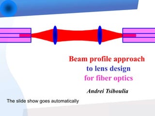 to lens design
for fiber optics
Andrei Tsiboulia
Beam profile approach
The slide show goes automatically
 