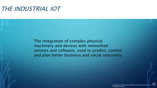 THE INDUSTRIAL IOT
The integration of complex physical
machinery and devices with networked
sensors and software, used to predict, control
and plan better business and social outcomes.
23Copyright © Wilson Elser Moskowitz Edelman & Dicker 2016
All Rights Reserved
 