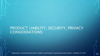 PRODUCT LIABILITY, SECURITY, PRIVACY
CONSIDERATIONS
Digitization: Transforming the Risk, Liability, and Property-Casualty Insurance Arena – October 27, 2016
37
 