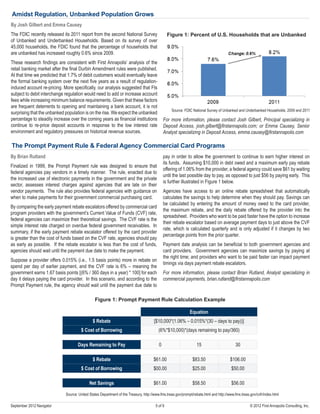 By Josh Gilbert and Emma Causey
The FDIC recently released its 2011 report from the second National Survey
of Unbanked and Underbanked Households. Based on its survey of over
45,000 households, the FDIC found that the percentage of households that
are unbanked has increased roughly 0.6% since 2009.
These research findings are consistent with First Annapolis’ analysis of the
retail banking market after the final Durbin Amendment rules were published.
At that time we predicted that 1.7% of debit customers would eventually leave
the formal banking system over the next five years as a result of regulation-
induced account re-pricing. More specifically, our analysis suggested that FIs
subject to debit interchange regulation would need to add or increase account
fees while increasing minimum balance requirements. Given that these factors
are frequent deterrents to opening and maintaining a bank account, it is not
surprising that the unbanked population is on the rise. We expect the unbanked
percentage to steadily increase over the coming years as financial institutions
continue to re-price deposit accounts in response to the low interest rate
environment and regulatory pressures on historical revenue sources.
Amidst Regulation, Unbanked Population Grows
Figure 1: Percent of U.S. Households that are Unbanked
Source: FDIC National Survey of Unbanked and Underbanked Households, 2009 and 2011
For more information, please contact Josh Gilbert, Principal specializing in
Deposit Access, josh.gilbert@firstannapolis.com; or Emma Causey, Senior
Analyst specializing in Deposit Access, emma.causey@firstannapolis.com
5 of 9 © 2012 First Annapolis Consulting, Inc.September 2012 Navigator
The Prompt Payment Rule & Federal Agency Commercial Card Programs
By Brian Rutland
Finalized in 1999, the Prompt Payment rule was designed to ensure that
federal agencies pay vendors in a timely manner. The rule, enacted due to
the increased use of electronic payments in the government and the private
sector, assesses interest charges against agencies that are late on their
vendor payments. The rule also provides federal agencies with guidance on
when to make payments for their government commercial purchasing card.
By comparing the early payment rebate escalators offered by commercial card
program providers with the government’s Current Value of Funds (CVF) rate,
federal agencies can maximize their theoretical savings. The CVF rate is the
simple interest rate charged on overdue federal government receivables. In
summary, if the early payment rebate escalator offered by the card provider
is greater than the cost of funds based on the CVF rate, agencies should pay
as early as possible. If the rebate escalator is less than the cost of funds,
agencies should wait until the payment due date to make the payment.
Suppose a provider offers 0.015% (i.e., 1.5 basis points) more in rebate on
spend per day of earlier payment, and the CVF rate is 6% – meaning the
government earns 1.67 basis points [(6% / 360 days in a year) * 100] for each
day it delays paying the card provider. In this scenario, and according to the
Prompt Payment rule, the agency should wait until the payment due date to
pay in order to allow the government to continue to earn higher interest on
its funds. Assuming $10,000 in debt owed and a maximum early pay rebate
offering of 1.06% from the provider, a federal agency could save $61 by waiting
until the last possible day to pay, as opposed to just $56 by paying early. This
is further illustrated in Figure 1 below.
Agencies have access to an online rebate spreadsheet that automatically
calculates the savings to help determine when they should pay. Savings can
be calculated by entering the amount of money owed to the card provider,
the maximum rebate, and the daily rebate offered by the provider into the
spreadsheet. Providers who want to be paid faster have the option to increase
their rebate escalator based on average payment days to just above the CVF
rate, which is calculated quarterly and is only adjusted if it changes by two
percentage points from the prior quarter.
Payment date analysis can be beneficial to both government agencies and
card providers. Government agencies can maximize savings by paying at
the right time; and providers who want to be paid faster can impact payment
timings via days payment rebate escalators.
For more information, please contact Brian Rutland, Analyst specializing in
commercial payments, brian.rutland@firstannapolis.com
Figure 1: Prompt Payment Rule Calculation Example
Equation
$ Rebate [$10,000*(1.06% – 0.015%*(30 – days to pay))]
$ Cost of Borrowing (6%*$10,000)*(days remaining to pay/360)
Days Remaining to Pay 0 15 30
$ Rebate $61.00 $83.50 $106.00
$ Cost of Borrowing $00.00 $25.00 $50.00
Net Savings $61.00 $58.50 $56.00
Source: United States Department of the Treasury, http://www.fms.treas.gov/prompt/rebate.html and http://www.fms.treas.gov/cvfr/index.html
 