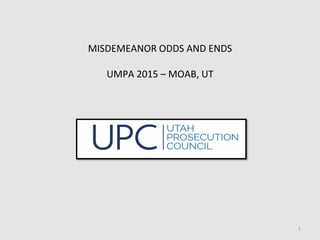 MISDEMEANOR ODDS AND ENDS
UMPA 2015 – MOAB, UT
1
 