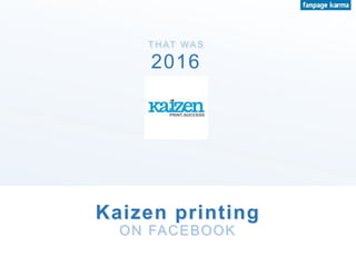 T H AT WA S
Kaizen printing
ON FACEBOOK
2016
 