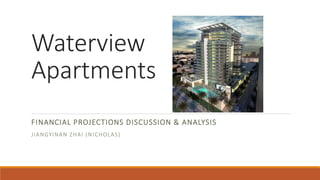 Waterview
Apartments
FINANCIAL PROJECTIONS DISCUSSION & ANALYSIS
JIANGYINAN ZHAI (NICHOLAS)
 