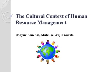 The Cultural Context of Human
Resource Management
Mayur Panchal, Mateusz Wojtanowski
 