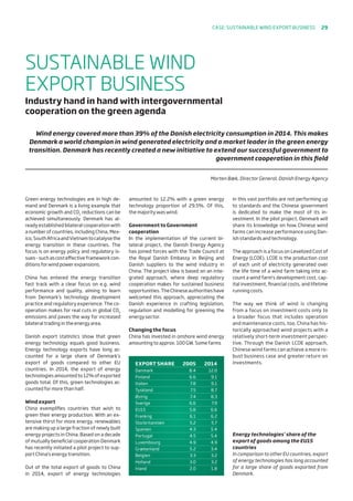 EXPORT SHARE	 2005	 2014
Danmark	 8.4	 12.0
Finland 	 6.6	 9.1
Italien 	 7.8	 9.1
Tyskland	 7.5	 8.7
Østrig 	 7.4	 8.3
Sverige	 6.6	 7.9
EU15 	 5.8	 6.6
Frankrig	 6.1	 6.2
Storbritannien	 5.2	 5.7
Spanien 	 4.3	 5.4
Portugal	 4.5	 5.4
Luxembourg	 4.9	 4.9
Grækenland 	 5.2	 3.4
Belgien 	 3.3	 3.2
Holland 	 3.0	 3.2
Irland 	 2.0	 1.8
Green energy technologies are in high de-
mand and Denmark is a living example that
economic growth and CO2
reductions can be
achieved simultaneously. Denmark has al-
ready established bilateral cooperation with
a number of countries, including China, Mex-
ico,SouthAfricaandVietnamtocatalysethe
energy transition in these countries. The
focus is on energy policy and regulatory is-
sues - such as cost effective framework con-
ditions for wind power expansions.
China has entered the energy transition
fast track with a clear focus on e.g. wind
performance and quality, aiming to learn
from Denmark’s technology development
practice and regulatory experience. The co-
operation makes for real cuts in global CO2
emissions and paves the way for increased
bilateral trading in the energy area.
Danish export statistics show that green
energy technology equals good business.
Energy technology exports have long ac-
counted for a large share of Denmark’s
export of goods compared to other EU
countries. In 2014, the export of energy
technologies amounted to 12% of exported
goods total. Of this, green technologies ac-
counted for more than half.
Wind export
China exemplifies countries that wish to
green their energy production. With an ex-
tensive thirst for more energy, renewables
are making up a large fraction of newly built
energy projects in China. Based on a decade
of mutually beneficial cooperation Denmark
has recently initiated a pilot project to sup-
port China’s energy transition.
Out of the total export of goods to China
in 2014, export of energy technologies
amounted to 12.2% with a green energy
technology proportion of 29.5%. Of this,
the majority was wind.
Government to Government
cooperation
In the implementation of the current bi-
lateral project, the Danish Energy Agency
has joined forces with the Trade Council at
the Royal Danish Embassy in Beijing and
Danish suppliers to the wind industry in
China. The project idea is based on an inte-
grated approach, where deep regulatory
cooperation makes for sustained business
opportunities.TheChineseauthoritieshave
welcomed this approach, appreciating the
Danish experience in crafting legislation,
regulation and modelling for greening the
energy sector.
Changing the focus
China has invested in onshore wind energy
amounting to approx. 100 GW. Some farms
in this vast portfolio are not performing up
to standards and the Chinese government
is dedicated to make the most of its in-
vestment. In the pilot project, Denmark will
share its knowledge on how Chinese wind
farms can increase performance using Dan-
ish standards and technology.
The approach is a focus on Levelized Cost of
Energy (LCOE). LCOE is the production cost
of each unit of electricity generated over
the life time of a wind farm taking into ac-
count a wind farm’s development cost, cap-
ital investment, financial costs, and lifetime
running costs.
The way we think of wind is changing
from a focus on investment costs only to
a broader focus that includes operation
and maintenance costs, too. China has his-
torically approached wind projects with a
relatively short-term investment perspec-
tive. Through the Danish LCOE approach,
Chinese wind farms can achieve a more ro-
bust business case and greater return on
investments.
SUSTAINABLE WIND
EXPORT BUSINESS
Industry hand in hand with intergovernmental
cooperation on the green agenda
Energy technologies’ share of the
export of goods among the EU15
countries
In comparison to other EU countries, export
of energy technologies has long accounted
for a large share of goods exported from
Denmark.
Wind energy covered more than 39% of the Danish electricity consumption in 2014. This makes
Denmark a world champion in wind generated electricity and a market leader in the green energy
transition. Denmark has recently created a new initiative to extend our successful government to
government cooperation in this field
Morten Bæk, Director General, Danish Energy Agency
Case: Sustainable wind export business 29
 
