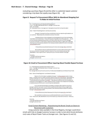 Mark Benson -- 7. Channel Strategy – Mockups – Page 36
evaluating a purchase (Figure 9) and the other is a potential repeat customer
considering a trip down the Loyalty Loop (Figure 10). 22
Figure 9: Request To Procurement Officer With An Abandoned Shopping Cart
To Make An Initial Purchase
Figure 10: Email to Procurement Officer Inquiring About Possible Repeat Purchase
Email Content Marketing -- Repositioning the Brand: Emails on Desire to
Reconnect with Customers
Using customer data available in the Email Registry, Grainger could direct
emails with links to Google Customer Surveys in order to test which brand attributes
cinch sales of Bosch Power Tools on Grainger.com. (See Figures 11 and 12).
 