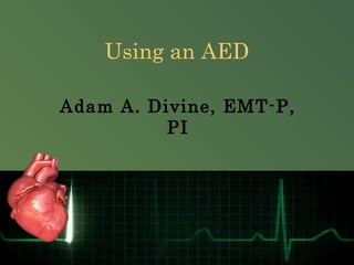 Using an AED
Adam A. Divine, EMT-P,
PI
 