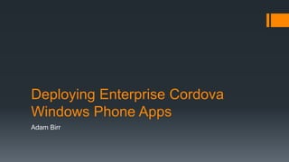 Deploying Enterprise Cordova
Windows Phone Apps
Adam Birr
 