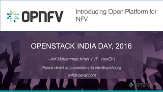 OPENSTACK INDIA DAY, 2016
- Arif Mohammad Khan ( VP VoerEir )
Please direct any questions to info@opnfv.org
arif@voereir.com
Introducing Open Platform for
NFV
 