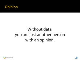Without data
you are just another person
with an opinion.
 