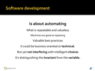 Is about automating
What is repeatable and valueless
Machines are good at repeating
Valuable best practices
It could be business oriented or technical.
But yet not interfering with intelligent choices
It’s distinguishing the invariant from the variable.
 